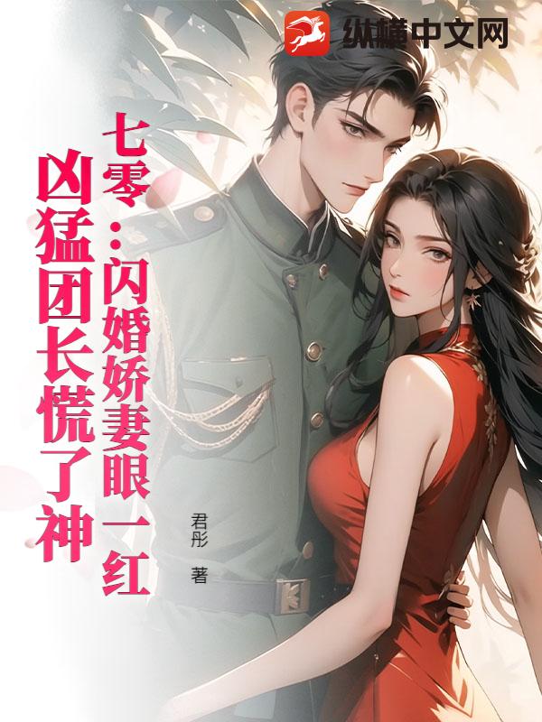 七零：闪婚娇妻眼一红，凶猛团长慌了神
